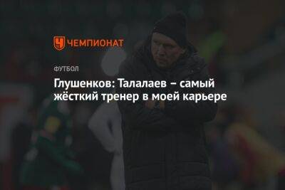 Глушенков: Талалаев – самый жёсткий тренер в моей карьере