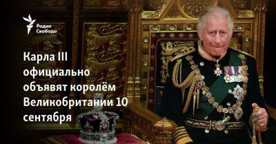 Карла III официально объявят королем Великобритании 10 сентября