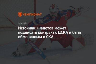 Источник: Федотов может подписать контракт с ЦСКА и быть обменянным в СКА