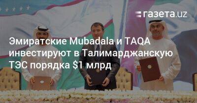 Жамшид Ходжаев - Эмиратские Mubadala и TAQA инвестируют в Талимарджанскую ТЭС порядка $1 млрд - gazeta.uz - Узбекистан - Эмираты - Ташкент