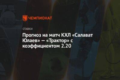 Прогноз на матч КХЛ «Салават Юлаев» — «Трактор» с коэффициентом 2.20