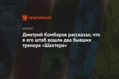 Дмитрий Комбаров рассказал, что в его штаб вошли два бывших тренера «Шахтера»