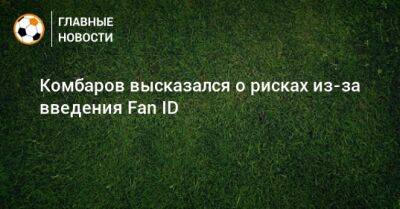 Комбаров высказался о рисках из-за введения Fan ID