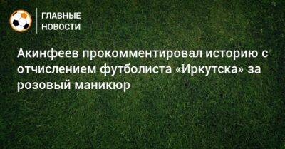 Акинфеев прокомментировал историю с отчислением футболиста «Иркутска» за розовый маникюр