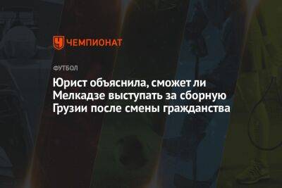 Юрист объяснила, сможет ли Мелкадзе выступать за сборную Грузии после смены гражданства
