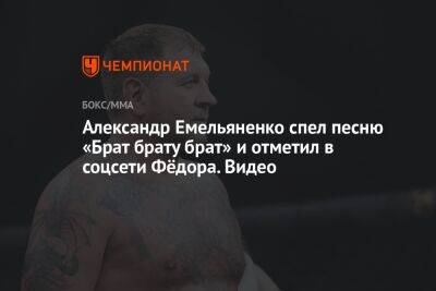 Александр Емельяненко спел песню «Брат брату брат» и отметил в соцсети Фёдора. Видео