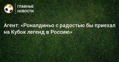 Агент: «Роналдиньо с радостью бы приехал на Кубок легенд в Россию»