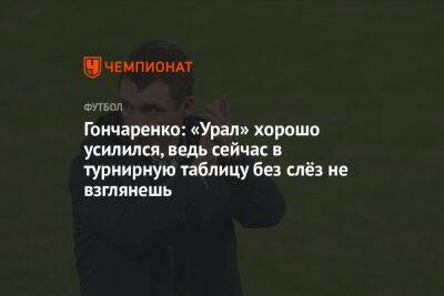 Гончаренко: «Урал» хорошо усилился, ведь сейчас в турнирную таблицу без слёз не взглянешь