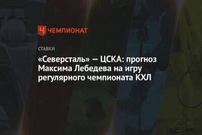 «Северсталь» — ЦСКА: прогноз Максима Лебедева на игру регулярного чемпионата КХЛ
