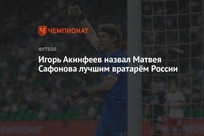 Игорь Акинфеев назвал Матвея Сафонова лучшим вратарём России