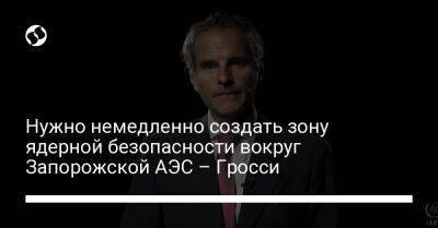 Нужно немедленно создать зону ядерной безопасности вокруг Запорожской АЭС – Гросси