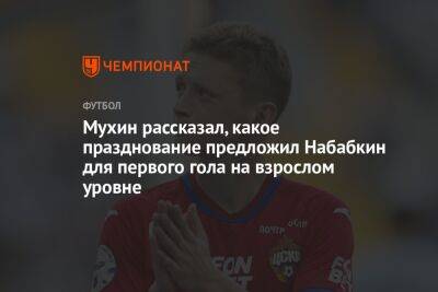 Мухин рассказал, какое празднование предложил Набабкин для первого гола на взрослом уровне