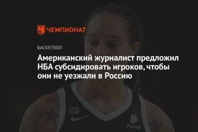 Американский журналист предложил НБА субсидировать игроков, чтобы они не уезжали в Россию