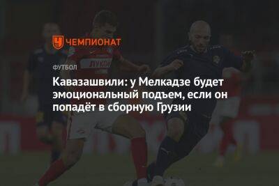 Кавазашвили: у Мелкадзе будет эмоциональный подъем, если он попадёт в сборную Грузии