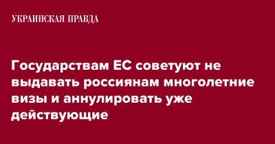 Государствам ЕС советуют не выдавать россиянам многолетние визы и аннулировать уже действующие