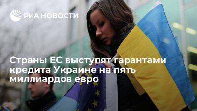 Страны ЕС согласились выступить гарантами кредита Украине в размере пять миллиардов евро