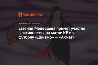 Евгения Медведева примет участие в активностях на матче КР по футболу «Динамо» — «Ахмат»