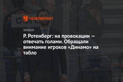 Р. Ротенберг: на провокации — отвечать голами. Обращали внимание игроков «Динамо» на табло