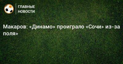 Макаров: «Динамо» проиграло «Сочи» из-за поля»