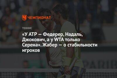 «У ATP — Федерер, Надаль, Джокович, а у WTA только Серена». Жабер — о стабильности игроков