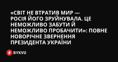 «Світ не втратив мир — Росія його зруйнувала. Це неможливо забути й неможливо пробачити»: повне новорічне звернення Президента України