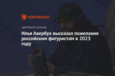 Илья Авербух высказал пожелания российским фигуристам в 2023 году