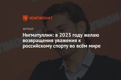 Нигматуллин: в 2023 году желаю возвращения уважения к российскому спорту во всём мире