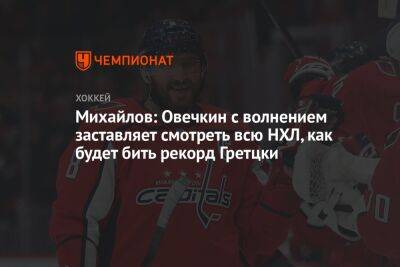 Михайлов: Овечкин с волнением заставляет смотреть всю НХЛ, как будет бить рекорд Гретцки