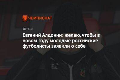Евгений Алдонин: желаю, чтобы в новом году молодые российские футболисты заявили о себе