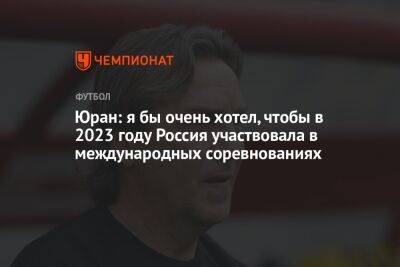 Юран: я бы очень хотел, чтобы в 2023 году Россия участвовала в международных соревнованиях