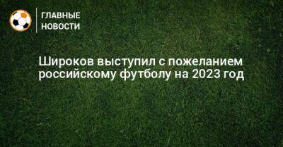 Широков выступил с пожеланием российскому футболу на 2023 год