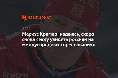Маркус Крамер: надеюсь, скоро снова смогу увидеть россиян на международных соревнованиях