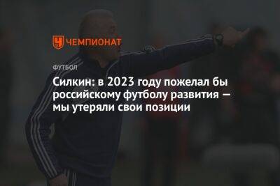 Силкин: в 2023 году пожелал бы российскому футболу развития — мы утеряли свои позиции