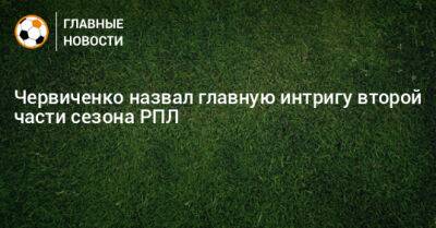 Червиченко назвал главную интригу второй части сезона РПЛ