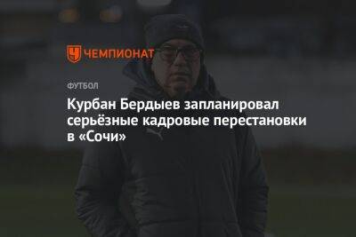 Курбан Бердыев запланировал серьёзные кадровые перестановки в «Сочи»