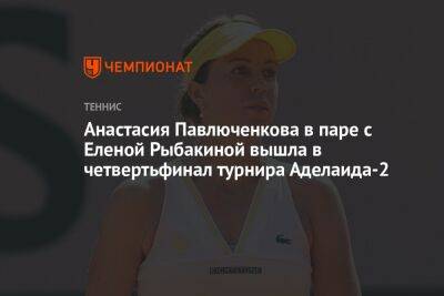 Анастасия Павлюченкова в паре с Еленой Рыбакиной вышла в четвертьфинал турнира Аделаида-2