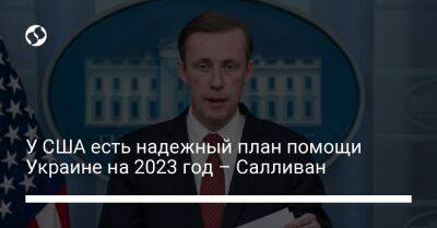 У США есть надежный план помощи Украине на 2023 год – Салливан