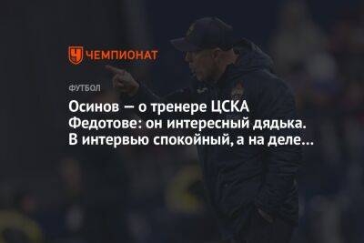 Осинов — о тренере ЦСКА Федотове: он интересный дядька. В интервью спокойный, а на деле…