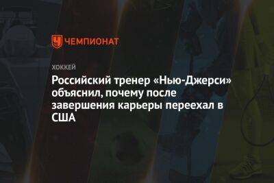 Российский тренер «Нью-Джерси» объяснил, почему после завершения карьеры переехал в США