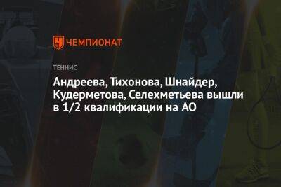 Андреева, Тихонова, Шнайдер, Кудерметова, Селехметьева вышли в 1/2 квалификации на AO