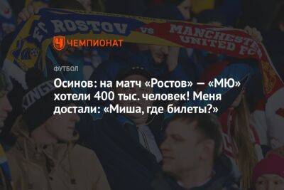 Осинов: на матч «Ростов» — «МЮ» хотели 400 тыс. человек! Меня достали: «Миша, где билеты?»
