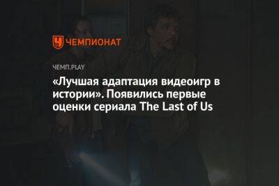«Лучшая адаптация видеоигр в истории». Появились первые оценки сериала The Last of Us