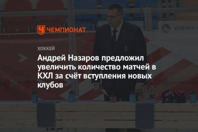 Андрей Назаров предложил увеличить количество матчей в КХЛ за счёт вступления новых клубов