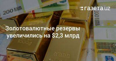 Золотовалютные резервы Узбекистана увеличились на $2,3 млрд