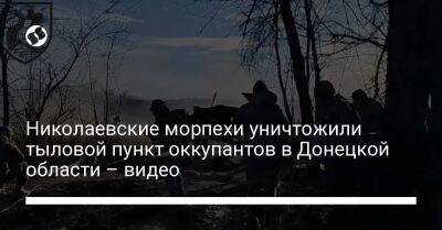 Николаевские морпехи уничтожили тыловой пункт оккупантов в Донецкой области – видео