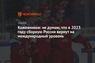 Кожевников: не думаю, что в 2023 году сборную России вернут на международный уровень
