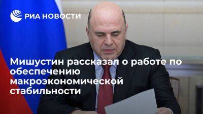 Премьер Мишустин призвал продолжить работу по обеспечению макроэкономической стабильности