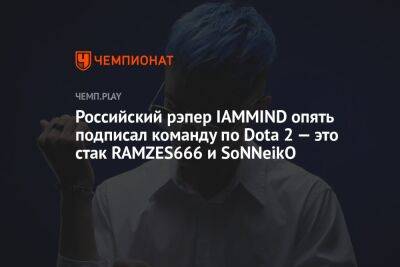 Российский рэпер IAMMIND опять подписал команду по Dota 2 — это стак RAMZES666 и SoNNeikO
