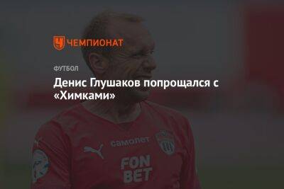 Денис Глушаков попрощался с «Химками»