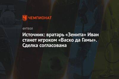 Источник: вратарь «Зенита» Иван станет игроком «Васко да Гамы». Сделка согласована